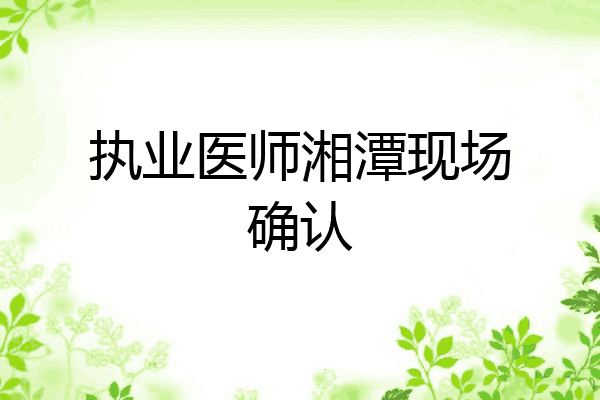 执业医师湘潭现场确认