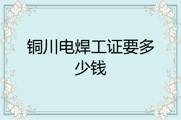 铜川电焊工证要多少钱