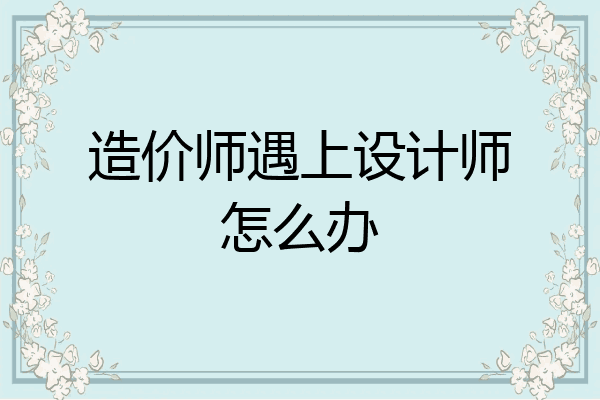 造价师遇上设计师怎么办
