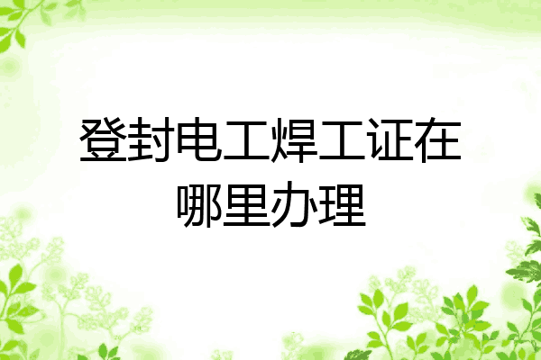 登封电工焊工证在哪里办理
