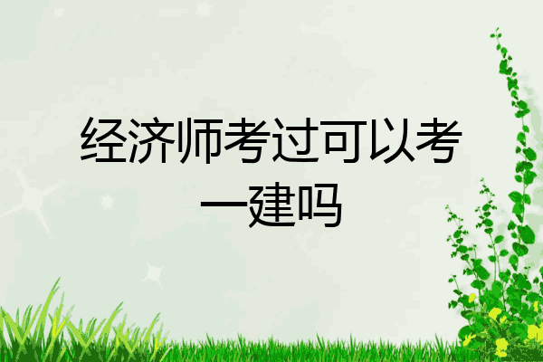 经济师考过可以考一建吗