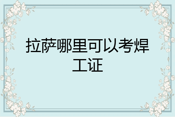 拉萨哪里可以考焊工证