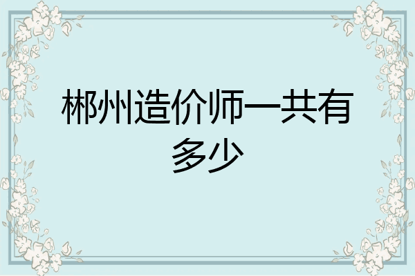 郴州造价师一共有多少