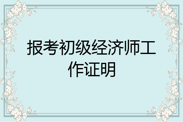 报考初级经济师工作证明