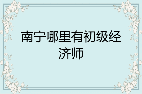 南宁哪里有初级经济师