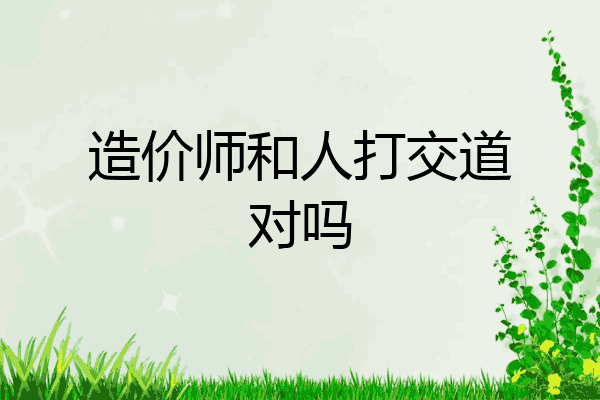造价师和人打交道对吗