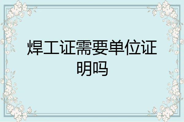 焊工证需要单位证明吗