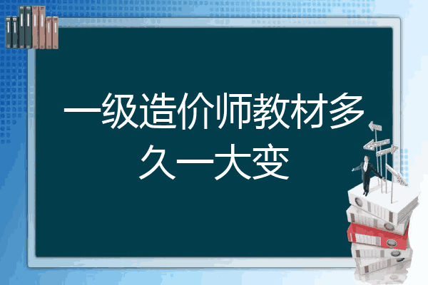 一级造价师教材多久一大变