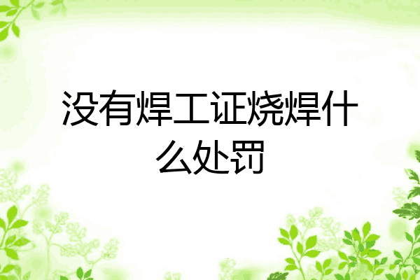 没有焊工证烧焊什么处罚