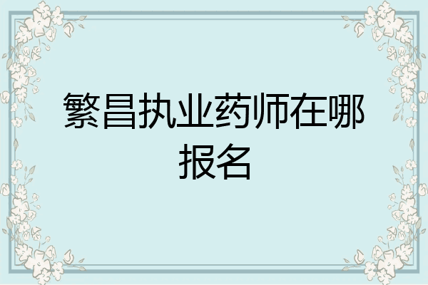 繁昌执业药师在哪报名