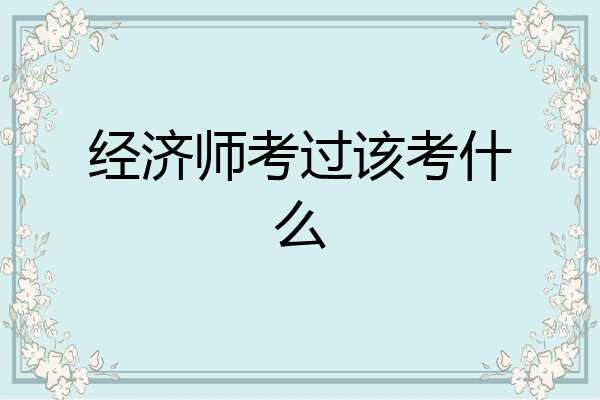 经济师考过该考什么