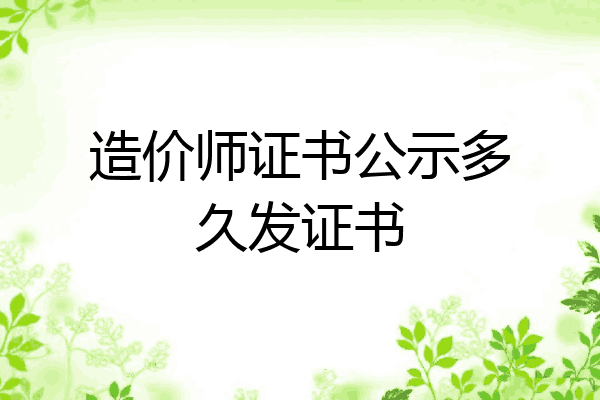 造价师证书公示多久发证书