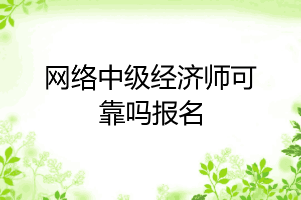 网络中级经济师可靠吗报名