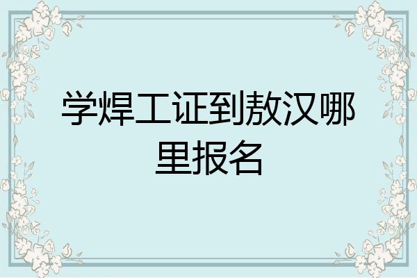 学焊工证到敖汉哪里报名