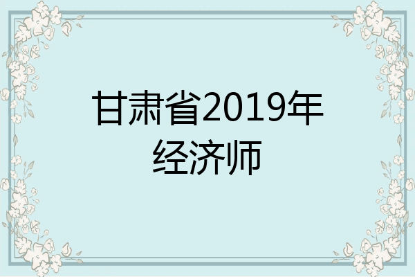 甘肃省2019年经济师