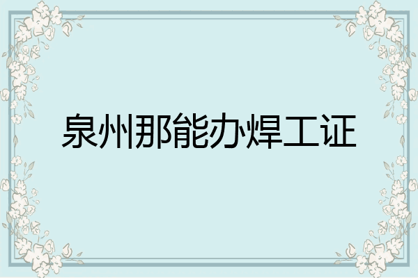 泉州那能办焊工证