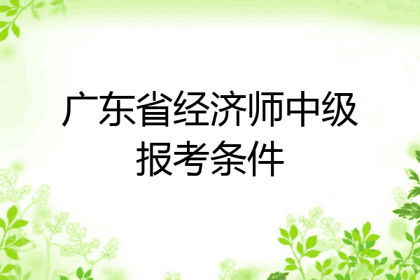 广东省经济师中级报考条件