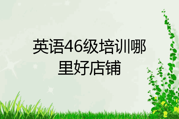 英语46级培训哪里好店铺