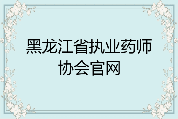 黑龙江省执业药师协会官网