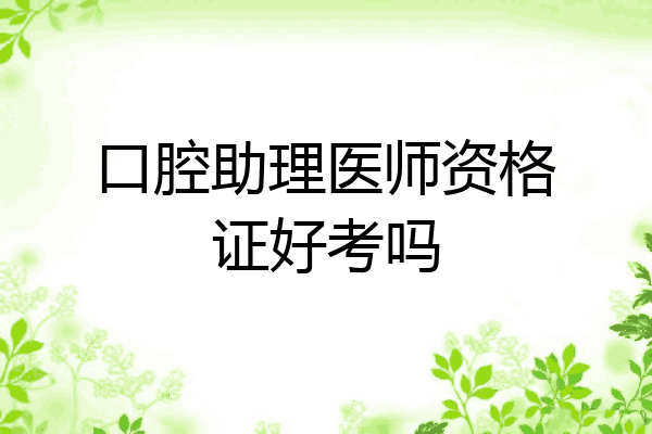 口腔助理医师资格证好考吗