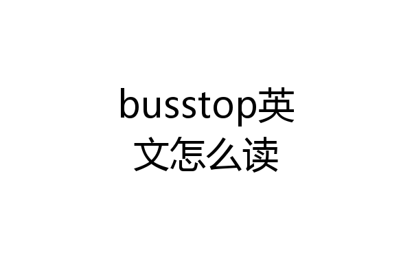 busstop英文怎么读