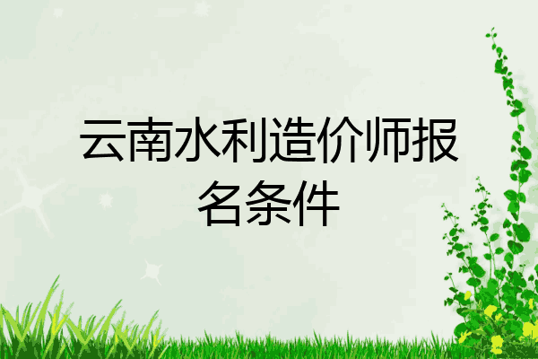 云南水利造价师报名条件