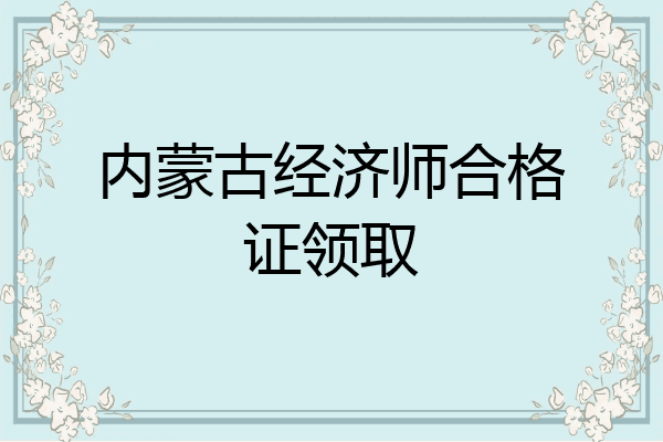 内蒙古经济师合格证领取