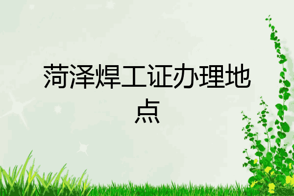 菏泽焊工证办理地点