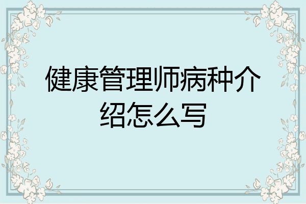 健康管理师病种介绍怎么写