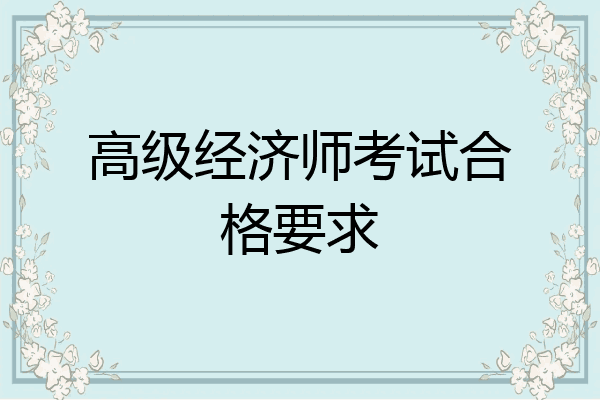 高级经济师考试合格要求