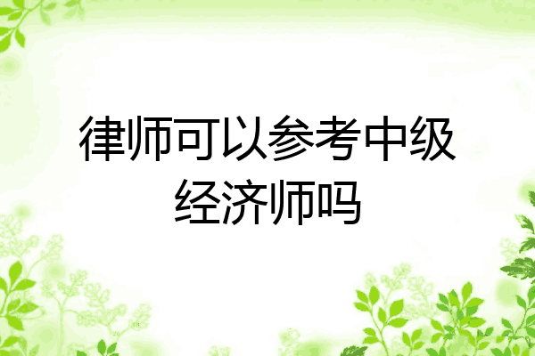 律师可以参考中级经济师吗