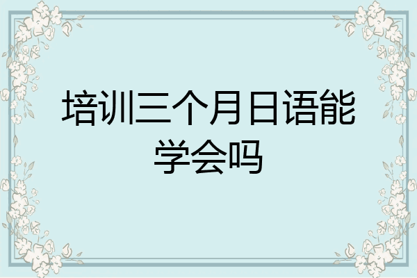 培训三个月日语能学会吗