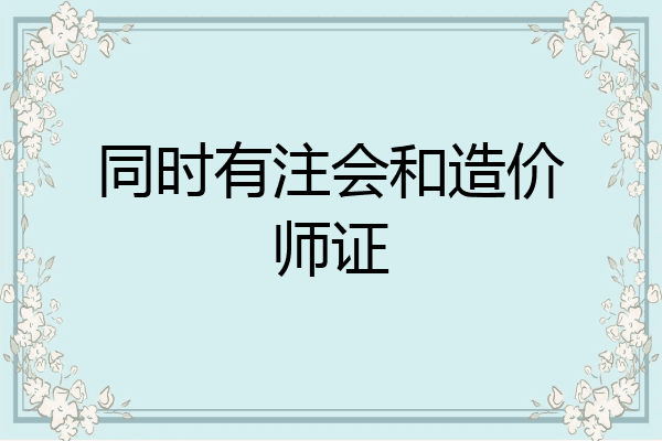 同时有注会和造价师证