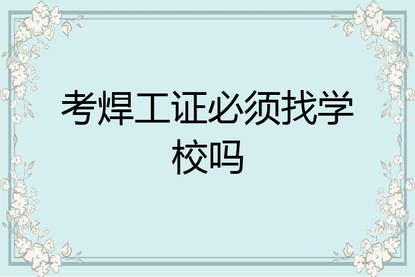 考焊工证必须找学校吗