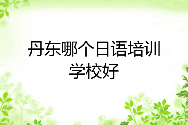 丹东哪个日语培训学校好