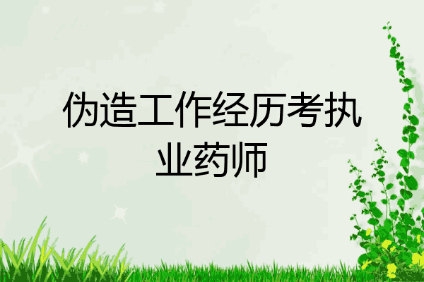 伪造工作经历考执业药师
