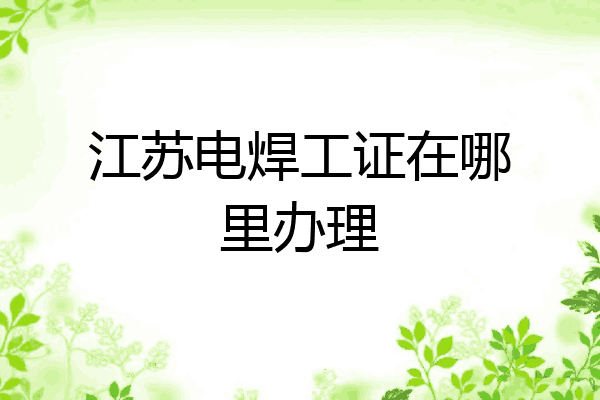 江苏电焊工证在哪里办理
