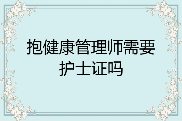 抱健康管理师需要护士证吗