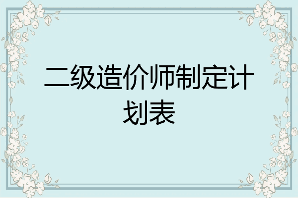 二级造价师制定计划表