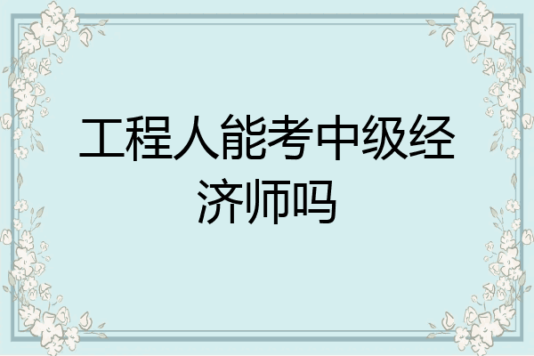 工程人能考中级经济师吗