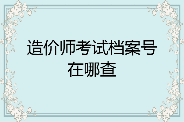 造价师考试档案号在哪查