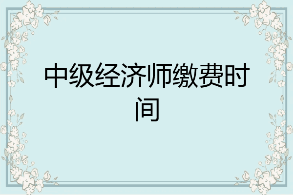 中级经济师缴费时间
