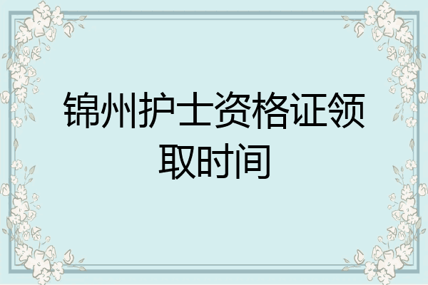 锦州护士资格证领取时间