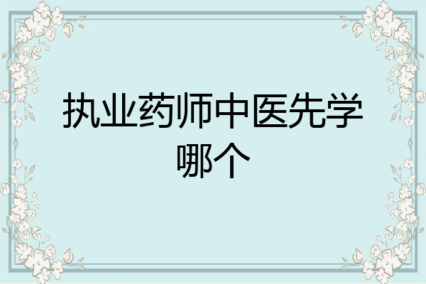 执业药师中医先学哪个