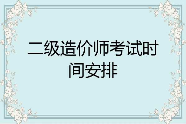 二级造价师考试时间安排