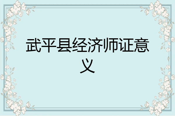 武平县经济师证意义