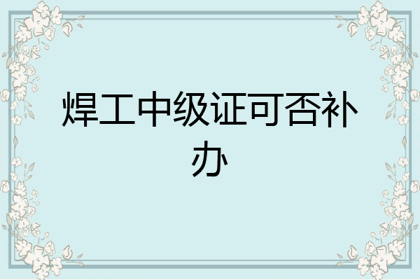 焊工中级证可否补办