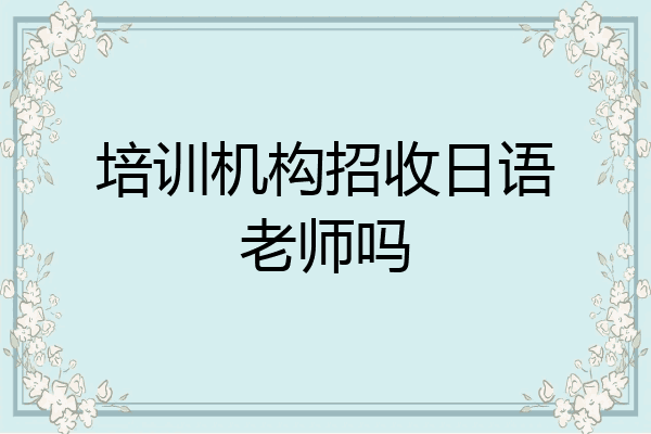 培训机构招收日语老师吗