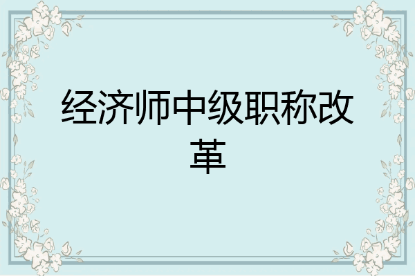 经济师中级职称改革