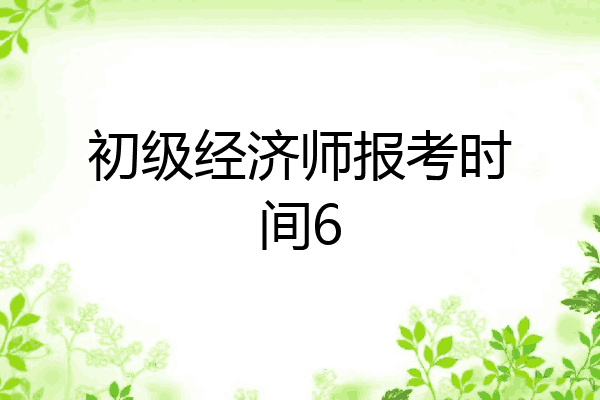 初级经济师报考时间6